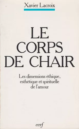 Le Corps de chair : les dimensions thique, esthtique et spirituelle de l'amour