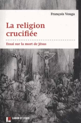 La Religion crucifie : Essai sur la mort de Jsus