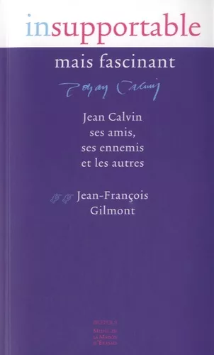 Insuportable mais fascinant Jean Calvin ses amis, ses ennemis et les autres