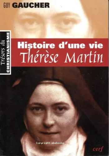 Histoire d'une vie : Thrse Martin (1873-1897). Soeur Thrse de l'Enfant-Jsus de la Sainte-Face