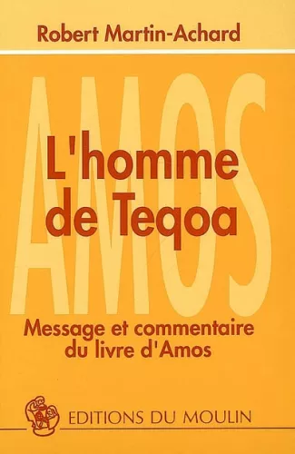 L'Homme de Teqoa : message et commentaire du livre d'Amos