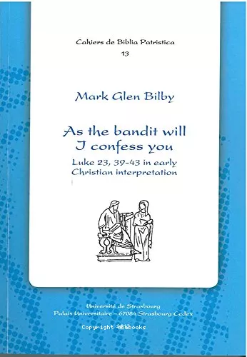 As the bandit will I confess you Luke 23, 39-43 in early Christian interpretation