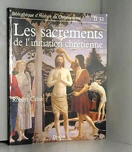 Les Sacrements de l'initiation chrtienne: baptme, confirmation, premire communion