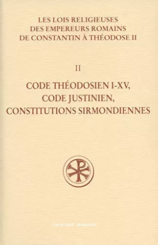 Les lois religieuses des empereurs romains de Constantin  Thodose II (312-438) : II. Code thodosien I-XV, code justinien, constitutions sirmondiennes