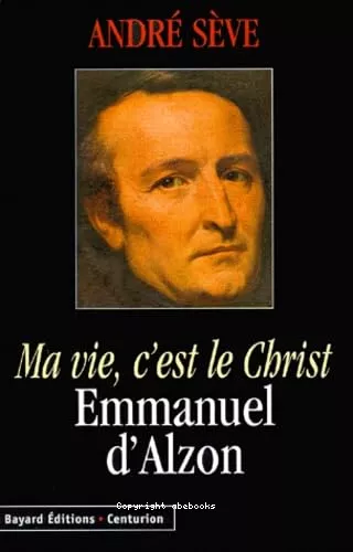 Ma vie, c'est le Christ : Emmanuel d'Alzon, 1810-1880