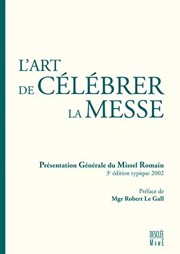 L'Art de clbrer la Messe : Prsentation gnrale du Missel Romain