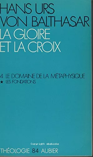 La gloire et la croix. Les aspects esthtiques de la Rvlation. (Herrlichkeit, eine theologische sthetik). 4 - Le domaine de la mtaphysique: 1 - Les Fondations