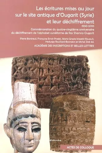 Les Ecritures mises au jour sur le site antique d'Ougarit (Syrie) et leur dchiffrement 1930-2010 Commmoration du quatre-vingtime anniversaire du dchiffrement de l'alphabet cuniforme de Ras Shamra-Ougarit