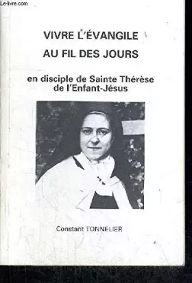 Vivre l'vangile au fil des jours : en disciple de sainte Thrse de l'Enfant Jsus