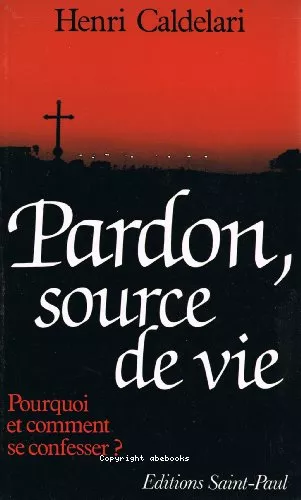 Pardon, source de vie : Pourquoi et comment se confesser ?