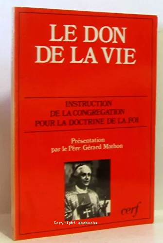 Le Don de la vie: le respect de la vie humaine naissante et la dignit de la procration: rponses  quelques questions d'actualit: instructions du 22 fvrier 1987