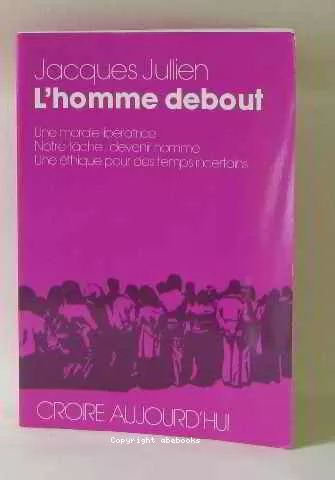 L'Homme debout : Une morale libratrice. Notre tche : devenir homme. Une thique pour des temps incertains