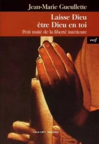 Laisse Dieu tre Dieu en toi : Petit trait de la libert intrieure