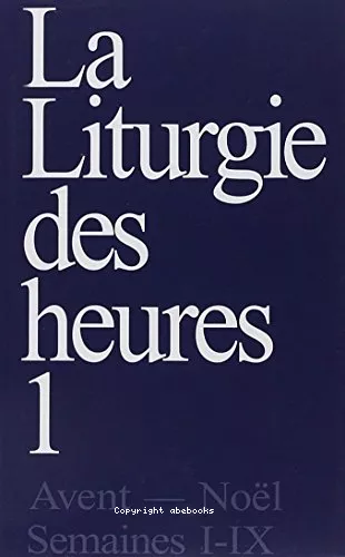 La Liturgie des Heures. I. Avent - Nol - Temps ordinaire, semaines I-IX