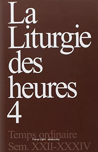 La Liturgie des Heures. IV. Temps ordinaire, semaines XXII-XXXIV