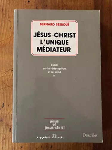 Jsus-Christ, l'unique mdiateur: essai sur la rdemption et le salut. 1 - Problmatique et relecture doctrinale