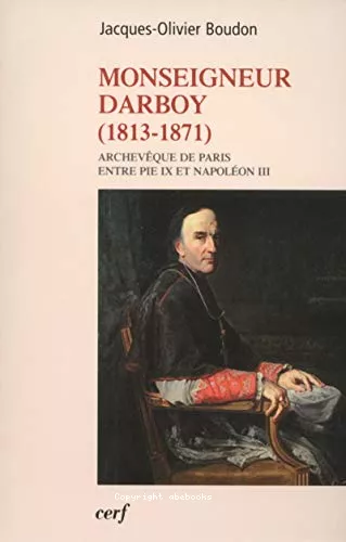 Monseigneur Darboy (1813-1871) : Archevque de Paris entre Pie IX et Napolon III